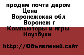 продам почти даром › Цена ­ 3 000 - Воронежская обл., Воронеж г. Компьютеры и игры » Ноутбуки   